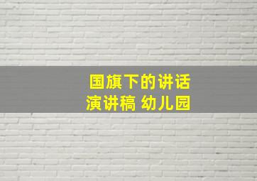 国旗下的讲话演讲稿 幼儿园